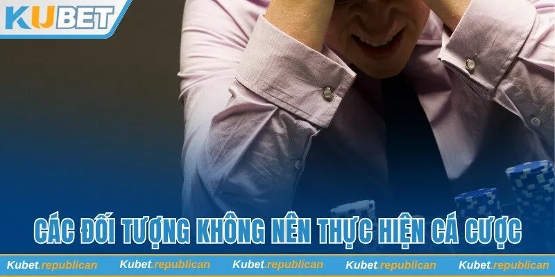 Các đối tượng không nên thực hiện cá cược